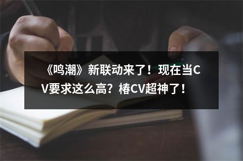 《鸣潮》新联动来了！现在当CV要求这么高？椿CV超神了！