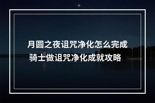 月圆之夜诅咒净化怎么完成 骑士做诅咒净化成就攻略