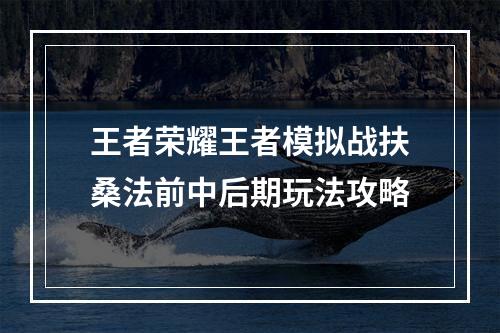 王者荣耀王者模拟战扶桑法前中后期玩法攻略