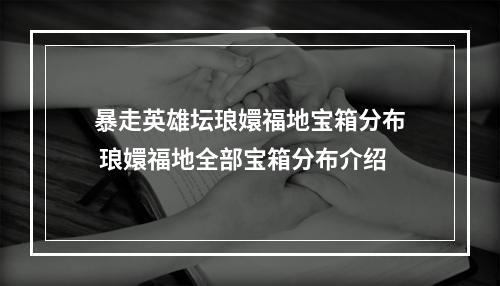 暴走英雄坛琅嬛福地宝箱分布 琅嬛福地全部宝箱分布介绍