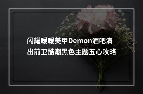 闪耀暖暖美甲Demon酒吧演出前卫酷潮黑色主题五心攻略