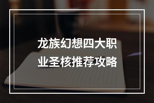 龙族幻想四大职业圣核推荐攻略