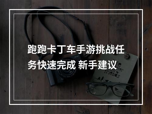 跑跑卡丁车手游挑战任务快速完成 新手建议