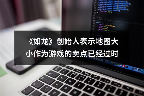 《如龙》创始人表示地图大小作为游戏的卖点已经过时