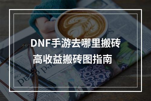 DNF手游去哪里搬砖 高收益搬砖图指南