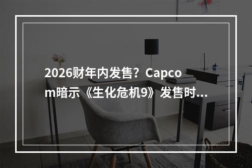 2026财年内发售？Capcom暗示《生化危机9》发售时间