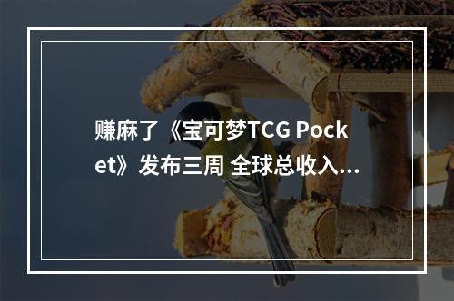 赚麻了《宝可梦TCG Pocket》发布三周 全球总收入已超过1.2亿美元