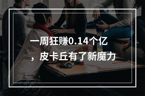 一周狂赚0.14个亿，皮卡丘有了新魔力