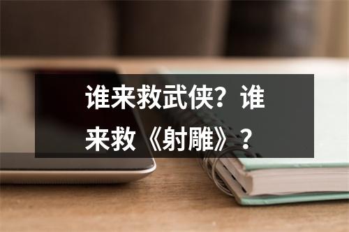 谁来救武侠？谁来救《射雕》？