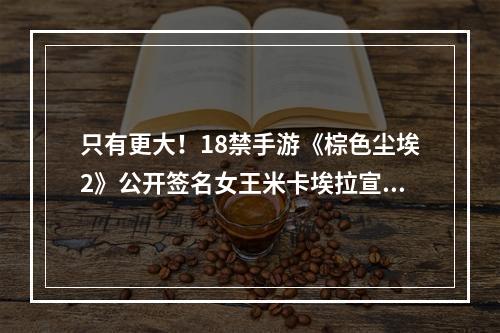 只有更大！18禁手游《棕色尘埃2》公开签名女王米卡埃拉宣传视频