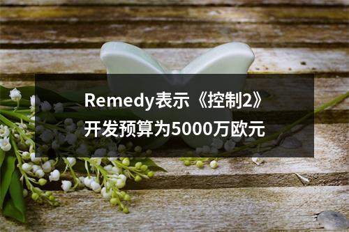 Remedy表示《控制2》开发预算为5000万欧元