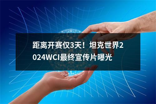 距离开赛仅3天！坦克世界2024WCI最终宣传片曝光