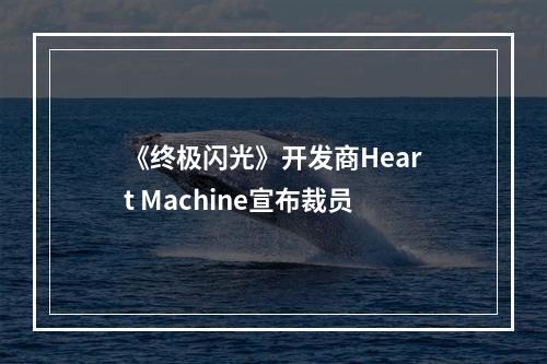 《终极闪光》开发商Heart Machine宣布裁员