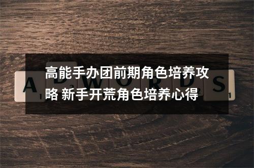 高能手办团前期角色培养攻略 新手开荒角色培养心得