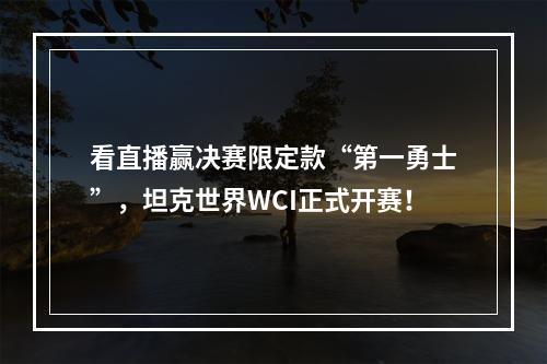 看直播赢决赛限定款“第一勇士”，坦克世界WCI正式开赛！