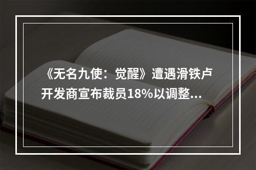 《无名九使：觉醒》遭遇滑铁卢 开发商宣布裁员18%以调整重心