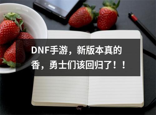 DNF手游，新版本真的香，勇士们该回归了！！