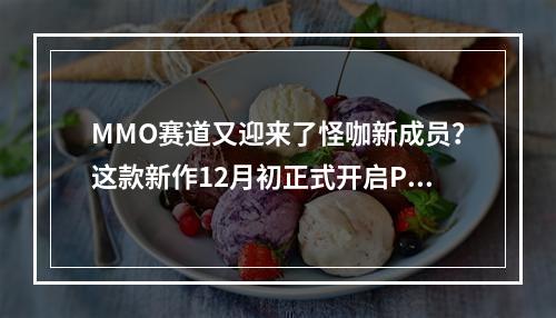 MMO赛道又迎来了怪咖新成员？这款新作12月初正式开启PC端测试！