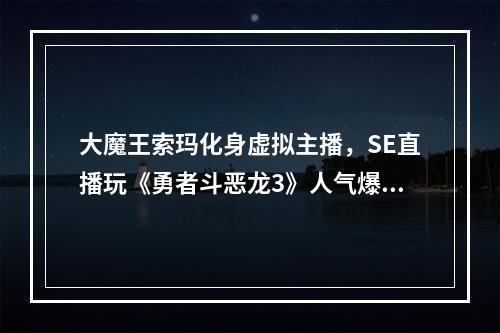 大魔王索玛化身虚拟主播，SE直播玩《勇者斗恶龙3》人气爆棚