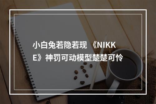 小白兔若隐若现 《NIKKE》神罚可动模型楚楚可怜