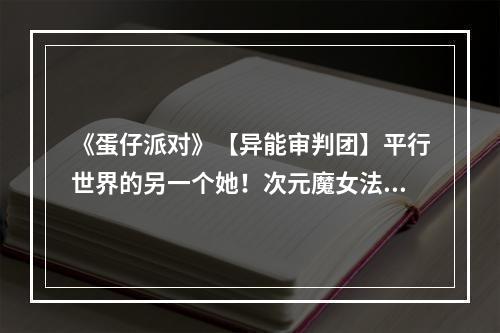 《蛋仔派对》【异能审判团】平行世界的另一个她！次元魔女法莉塔外观爆料