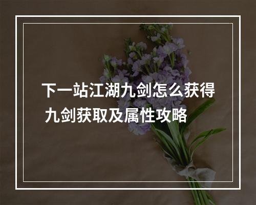 下一站江湖九剑怎么获得 九剑获取及属性攻略