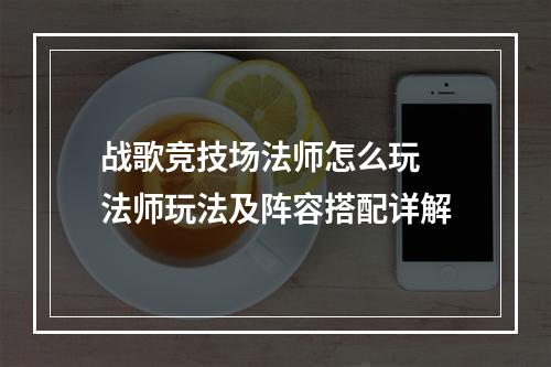 战歌竞技场法师怎么玩 法师玩法及阵容搭配详解