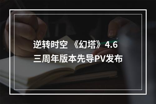 逆转时空 《幻塔》4.6三周年版本先导PV发布