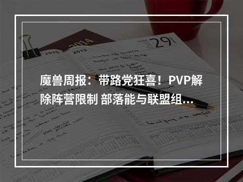 魔兽周报：带路党狂喜！PVP解除阵营限制 部落能与联盟组队打部落