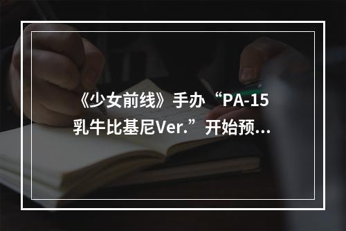 《少女前线》手办“PA-15 乳牛比基尼Ver.”开始预购