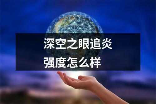 深空之眼追炎强度怎么样