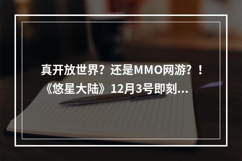 真开放世界？还是MMO网游？！《悠星大陆》12月3号即刻开测！