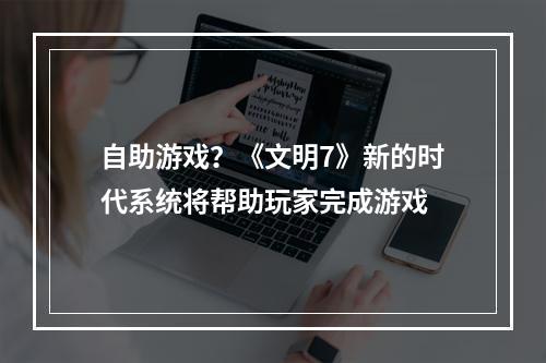 自助游戏？《文明7》新的时代系统将帮助玩家完成游戏