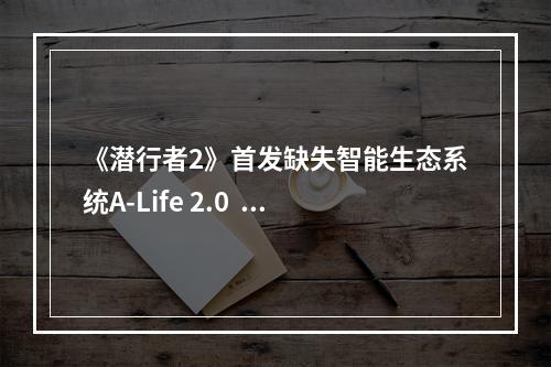 《潜行者2》首发缺失智能生态系统A-Life 2.0  因为还不稳定