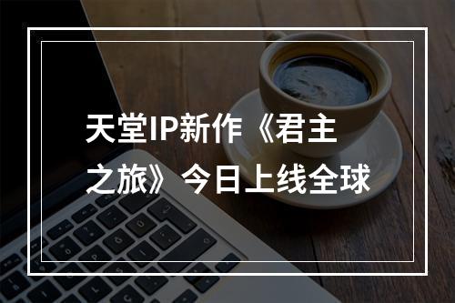 天堂IP新作《君主之旅》今日上线全球