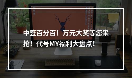 中签百分百！万元大奖等您来抢！代号MY福利大盘点！