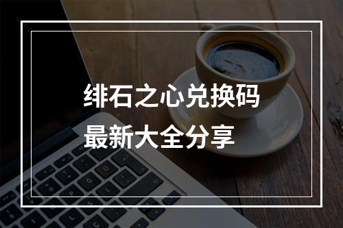 绯石之心兑换码最新大全分享