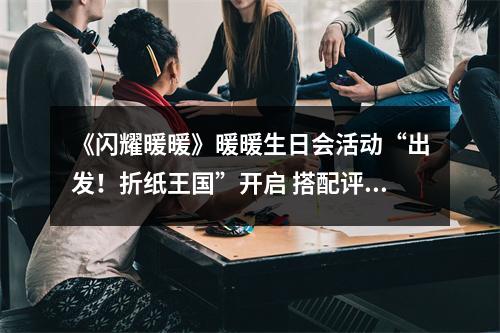 《闪耀暖暖》暖暖生日会活动“出发！折纸王国”开启 搭配评选赛商店上新