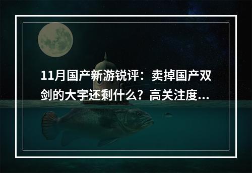 11月国产新游锐评：卖掉国产双剑的大宇还剩什么？高关注度画饼新游展示阶段性进展