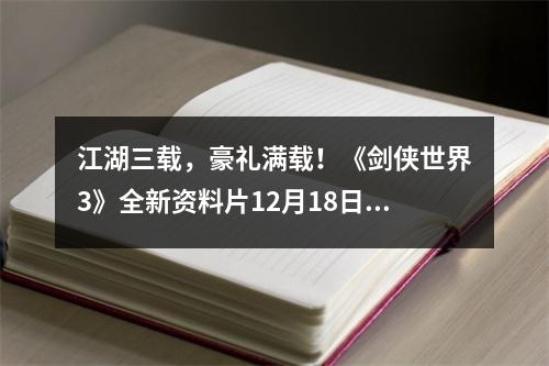 江湖三载，豪礼满载！《剑侠世界3》全新资料片12月18日上线！