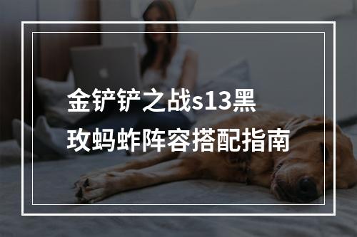 金铲铲之战s13黑玫蚂蚱阵容搭配指南