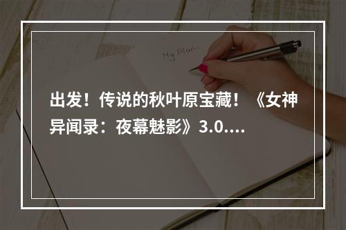 出发！传说的秋叶原宝藏！《女神异闻录：夜幕魅影》3.0.2新版本今日上线