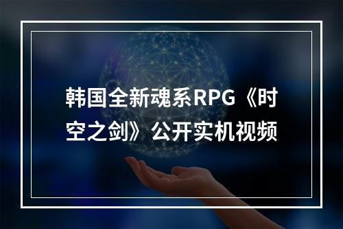 韩国全新魂系RPG《时空之剑》公开实机视频