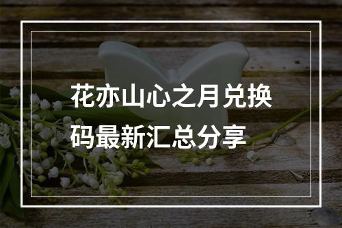 花亦山心之月兑换码最新汇总分享