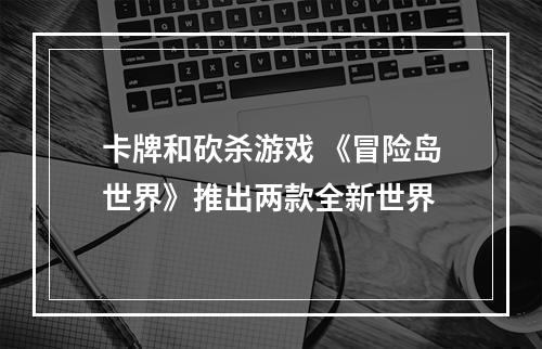 卡牌和砍杀游戏 《冒险岛世界》推出两款全新世界