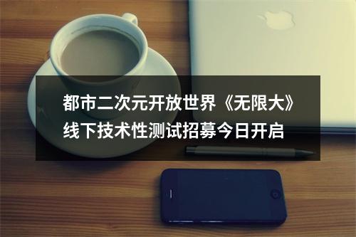 都市二次元开放世界《无限大》线下技术性测试招募今日开启