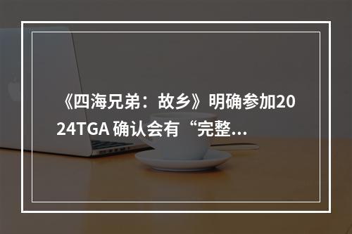 《四海兄弟：故乡》明确参加2024TGA 确认会有“完整的全球首曝揭示”