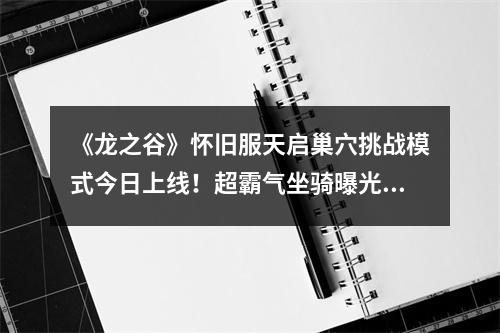 《龙之谷》怀旧服天启巢穴挑战模式今日上线！超霸气坐骑曝光！