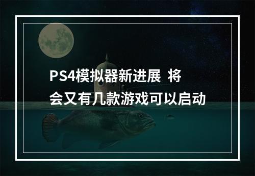 PS4模拟器新进展  将会又有几款游戏可以启动