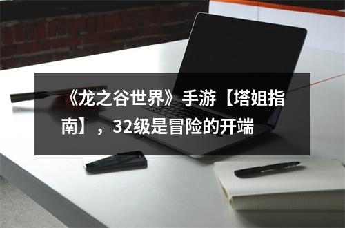 《龙之谷世界》手游【塔姐指南】，32级是冒险的开端